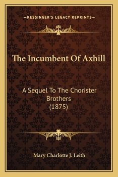 Paperback The Incumbent Of Axhill: A Sequel To The Chorister Brothers (1875) Book