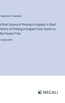 Hardcover A Brief History of Printing in England; A Short History of Printing in England from Caxton to the Present Time: in large print Book