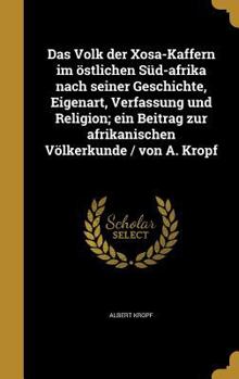 Hardcover Das Volk Der Xosa-Kaffern Im Ostlichen Sud-Afrika Nach Seiner Geschichte, Eigenart, Verfassung Und Religion; Ein Beitrag Zur Afrikanischen Volkerkunde [German] Book