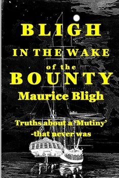 Bligh In The Wake of the Bounty: From the archives and pen of the real 'Captain Bligh' probably the most maligned man in maritime history