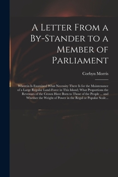 Paperback A Letter From a By-stander to a Member of Parliament: Wherein is Examined What Necessity There is for the Maintenance of a Large Regular Land-force in Book