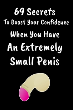 69 Secrets To Boost Your Confidence When You Have An Extremely Small Penis: Hilarious Lined Notebook Journal For Birthdays, Weddings, and ... Among Friends, Family, and Loved Ones.