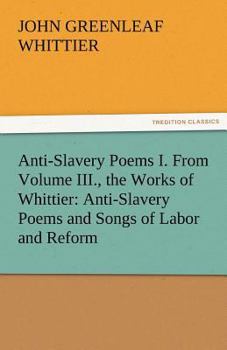 Paperback Anti-Slavery Poems I. from Volume III., the Works of Whittier: Anti-Slavery Poems and Songs of Labor and Reform Book