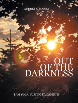 Hardcover Out of the Darkness: I Am Yoga, Just Do It, Dammit! Book