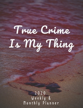True Crime Is My Thing 2020 Weekly & Monthly Planner: Jan 1, 2020 to Dec 31, 2020 | For Planning Your True Crime Show Schedule | Great & Unique Gift Ideas For True Crime Lovers