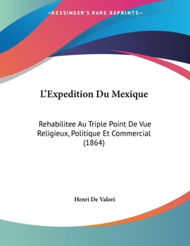 Paperback L'Expedition Du Mexique: Rehabilitee Au Triple Point De Vue Religieux, Politique Et Commercial (1864) [French] Book