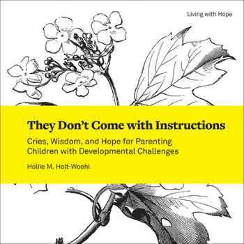 They Don't Come with Instructions: Cries, Wisdom, and Hope for Parenting Children with Developmental Challenges