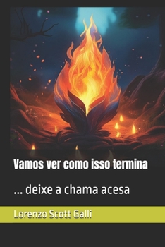 Vamos ver como isso termina: ... deixe a chama acesa (Portuguese Edition)
