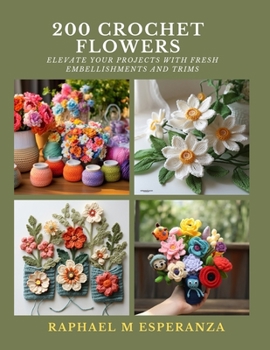 Paperback 200 Crochet Flowers: Elevate Your Projects with Fresh Embellishments and Trims Book