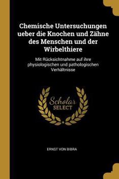 Paperback Chemische Untersuchungen ueber die Knochen und Zähne des Menschen und der Wirbelthiere: Mit Rücksichtnahme auf ihre physiologischen und pathologischen [German] Book