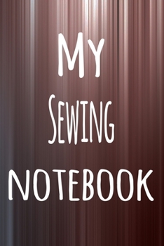 My Sewing Notebook: The perfect way to record your hobby - 6x9 119 page lined journal!