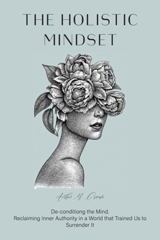 Paperback The Holistic Mindset: De-conditioning the Mind, Reclaiming Inner Authority in a World that Trained Us to Surrender It Book