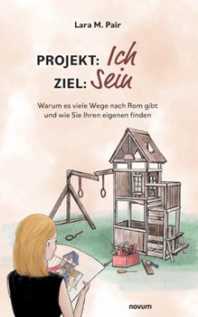 Projekt: Ich, Ziel: Sein: Warum es viele Wege nach Rom gibt und wie Sie Ihren eigenen finden