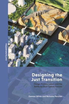 Hardcover Designing the Just Transition: Design-Politics, Labor, and the Battle for Post-Carbon Futures Book