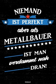 Niemand ist perfekt aber als Metallbauer ist man verdammt nah dran! Notizbuch: Metallbauer Journal DIN A5 liniert 120 Seiten Geschenk (German Edition)
