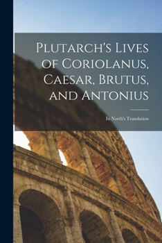 Paperback Plutarch's Lives of Coriolanus, Caesar, Brutus, and Antonius: In North's Translation Book