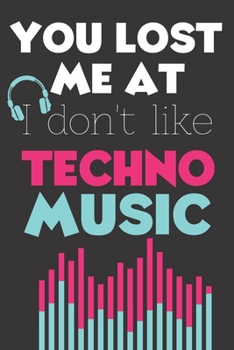 You Lost Me At I Don't Like Techno Music: Perfect Gift For Techno Music Lovers, 120 Pages Blank Lined Notebook With Custom Soft Cover, 6 x 9, Ideal For Notes, Office, Homework And Much More!