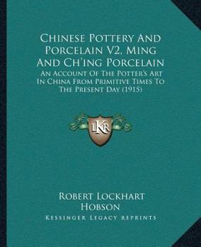 Chinese Pottery and Porcelain: An Account of the Potter's art in China From Primitive Times to the Present day; Volume 2