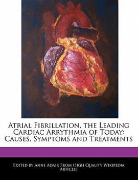 Paperback Atrial Fibrillation, the Leading Cardiac Arrythmia of Today: Causes, Symptoms and Treatments Book