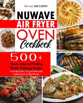 Paperback NuWave Air Fryer Oven Cookbook: 500+ Quick, Easy and Healthy Mouth-Watering Recipes to Grill, Bake, Fry and Roast Delicious Family Meals. Book