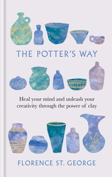 Hardcover The Potter's Way: Heal Your Mind and Unleash Your Creativity Through the Power of Clay Book