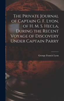 Hardcover The Private Journal of Captain G. F. Lyon, of H. M. S. Hecla, During the Recent Voyage of Discovery Under Captain Parry Book