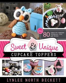 Paperback Sweet and Unique Cupcake Toppers: Over 80 Creative Fondant Tutorials, Tips and Tricks Book