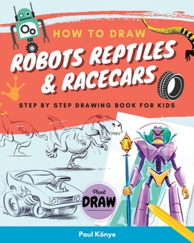 Paperback How to Draw Robots Reptiles & Racecars: Step by step drawing book for kids Book