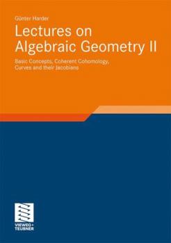 Hardcover Lectures on Algebraic Geometry II: Basic Concepts, Coherent Cohomology, Curves and Their Jacobians Book