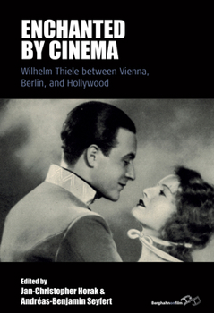 Enchanted by Cinema: William Thiele between Vienna, Berlin and Hollywood (Film Europa, 29)