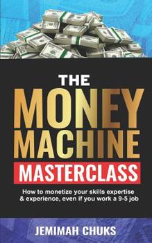 Paperback The Money Machine Masterclass: How to monetize your skills, expertise and experience, even if you work a 9-5 job. Book