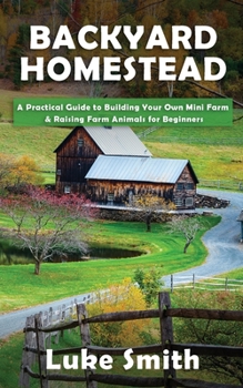 Paperback Backyard Homestead: A Practical Guide to Building Your Own Mini Farm & Raising Farm Animals for Beginners Book