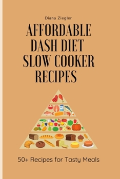 Affordable Dash Diet Slow Cooker Recipes: 50+ Recipes for Tasty Meals