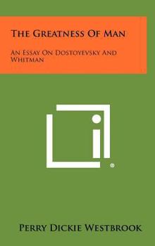 Hardcover The Greatness of Man: An Essay on Dostoyevsky and Whitman Book