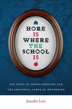Paperback Home Is Where the School Is: The Logic of Homeschooling and the Emotional Labor of Mothering Book