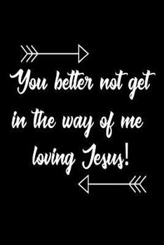 You Better Not Get in the Way of Me Loving Jesus! : Funny Christian Prayer Diary Gift for Women