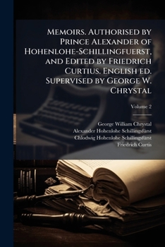 Memoirs. Authorised by Prince Alexander of Hohenlohe-Schillingfuerst, and edited by Friedrich Curtius. English ed. supervised by George W. Chrystal Volume 2