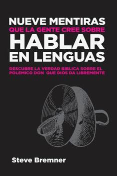 Nueve Mentiras Que La Gente Cree Sobre Hablar En Lenguas : Descubre la verdad bíblica sobre el polémico don que Dios da libremente