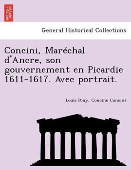 Paperback Concini, Mar Chal D'Ancre, Son Gouvernement En Picardie 1611-1617. Avec Portrait. [French] Book