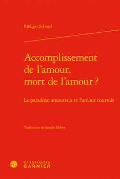 Accomplissement de l'Amour, Mort de l'Amour ?: Le Paradoxe Amoureux Et l'Amour Courtois