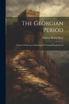 Paperback The Georgian Period: A Series Of Measured Drawings Of Colonial Work, Part 6 Book