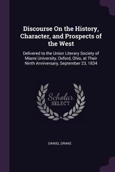 Paperback Discourse On the History, Character, and Prospects of the West: Delivered to the Union Literary Society of Miami University, Oxford, Ohio, at Their Ni Book