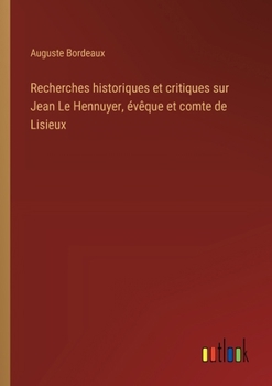 Recherches historiques et critiques sur Jean Le Hennuyer, évêque et comte de Lisieux (French Edition)