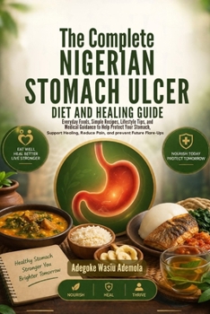THE COMPLETE NIGERIAN STOMACH ULCER DIET AND HEALING GUIDE: Everyday Foods, Simple Recipes, Lifestyle Tip, and Medical Guidance to Help Protect Your Stomach, Support Healing, Reduce Pain, and Prevent