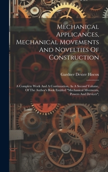 Hardcover Mechanical Applicances, Mechanical Movements And Novelties Of Construction; A Complete Work And A Continuation, As A Second Volume, Of The Author's Bo Book
