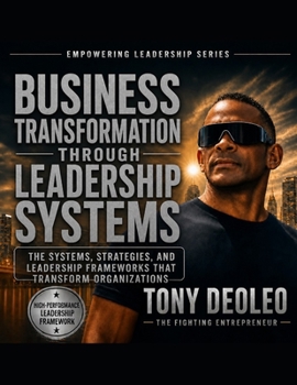 Business Transformation Through Leadership Systems: The Systems, Strategies, and Leadership Frameworks That Transform Organizations (The Empowered ... Leaders. Build Teams. Transform Businesses.")