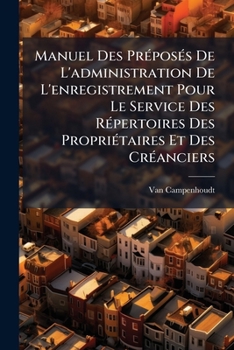 Paperback Manuel Des Préposés De L'administration De L'enregistrement Pour Le Service Des Répertoires Des Propriétaires Et Des Créanciers: Ouvrage Exposant Les [French] Book