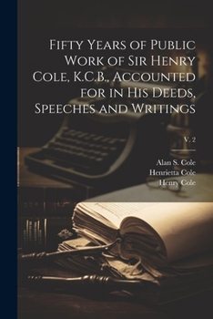 Paperback Fifty Years of Public Work of Sir Henry Cole, K.C.B., Accounted for in His Deeds, Speeches and Writings; v. 2 Book