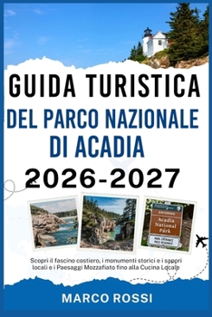 GUIDA TURISTICA DEL PARCO NAZIONALE DI ACADIA 2026-2027: Scopri il fascino costiero, i monumenti storici e i sapori locali e i Paesaggi Mozzafiato fino alla Cucina Locale (Italian Edition)