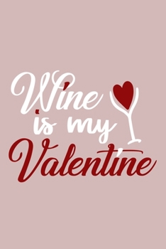 Wine Is My Valentine: Blank Lined Notebook Diary: Wine Lovers Gift Tasting Journal For Women Men 6x9 110 Blank Pages Plain White Paper Soft Cover Book